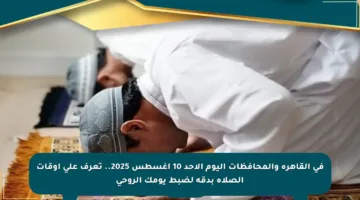 في القاهرة والمحافظات اليوم الأحد 10 أغسطس 2025.. تعرف على أوقات الصلاة بدقة لضبط يومك الروحي